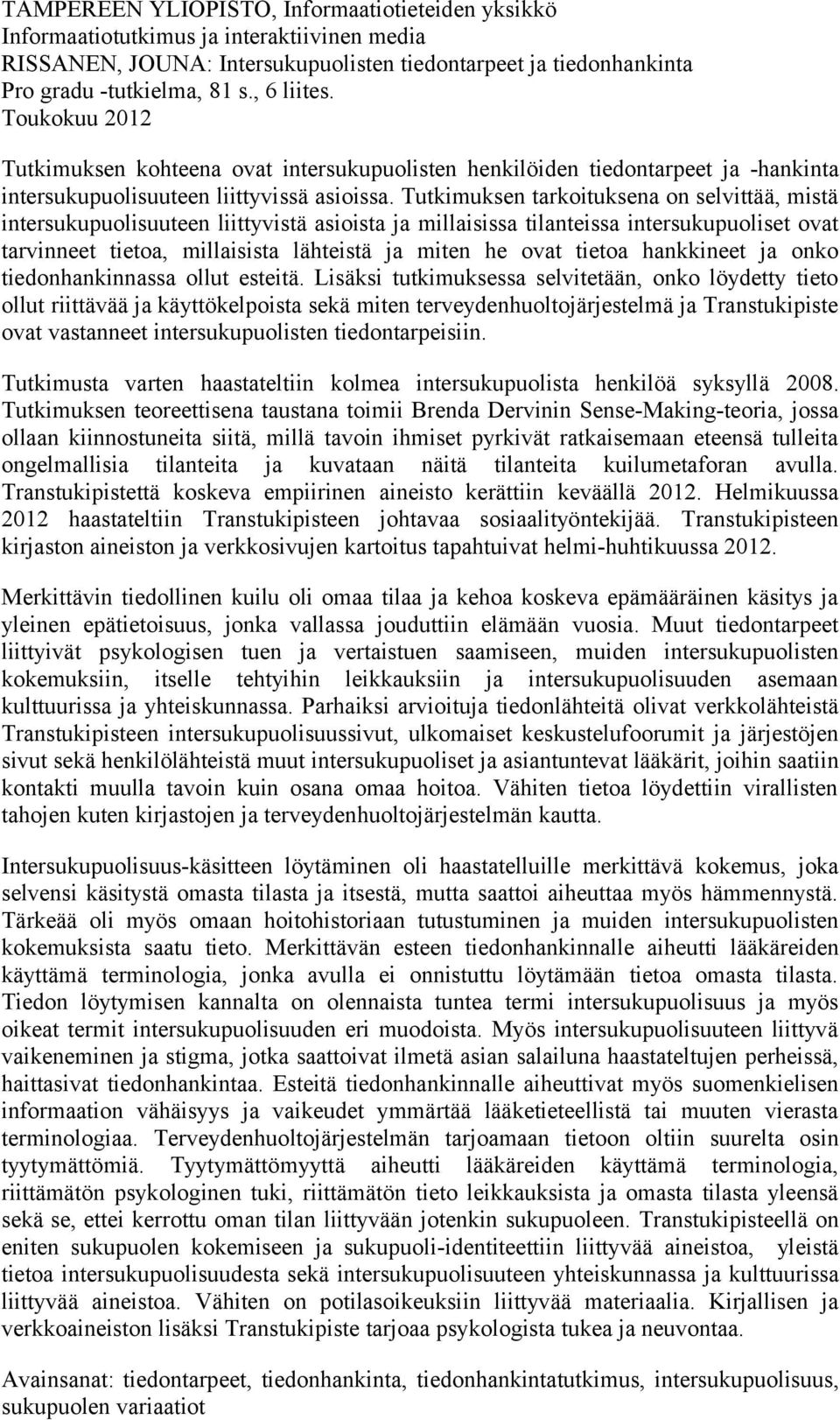 Tutkimuksen tarkoituksena on selvittää, mistä intersukupuolisuuteen liittyvistä asioista ja millaisissa tilanteissa intersukupuoliset ovat tarvinneet tietoa, millaisista lähteistä ja miten he ovat