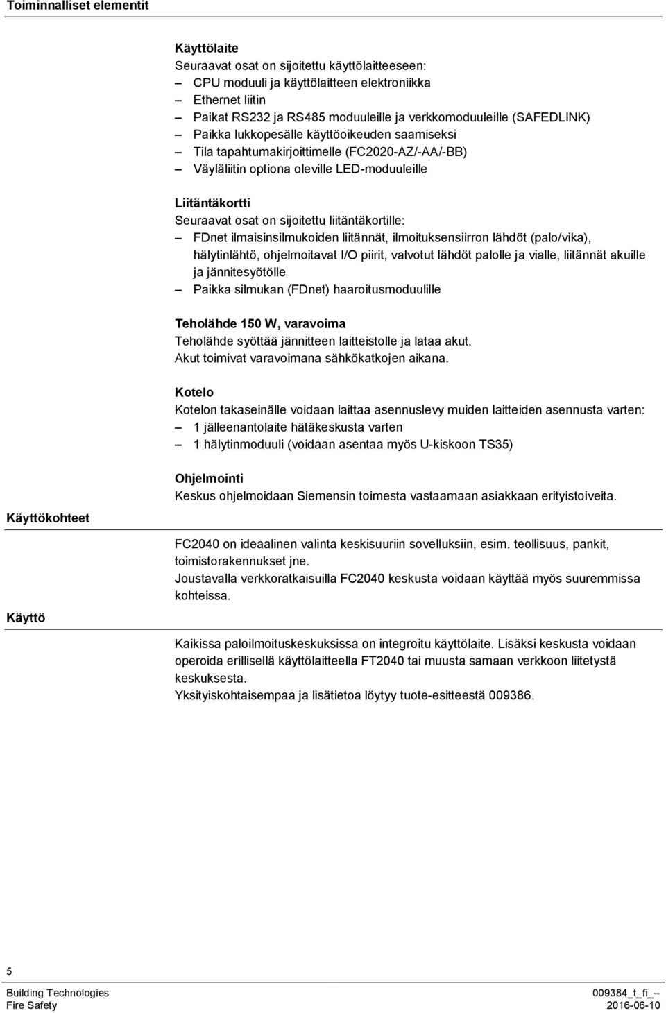 liitäntäkortille: FDnet ilmaisinsilmukoiden liitännät, ilmoituksensiirron lähdöt (palo/vika), hälytinlähtö, ohjelmoitavat I/O piirit, valvotut lähdöt palolle ja vialle, liitännät akuille ja