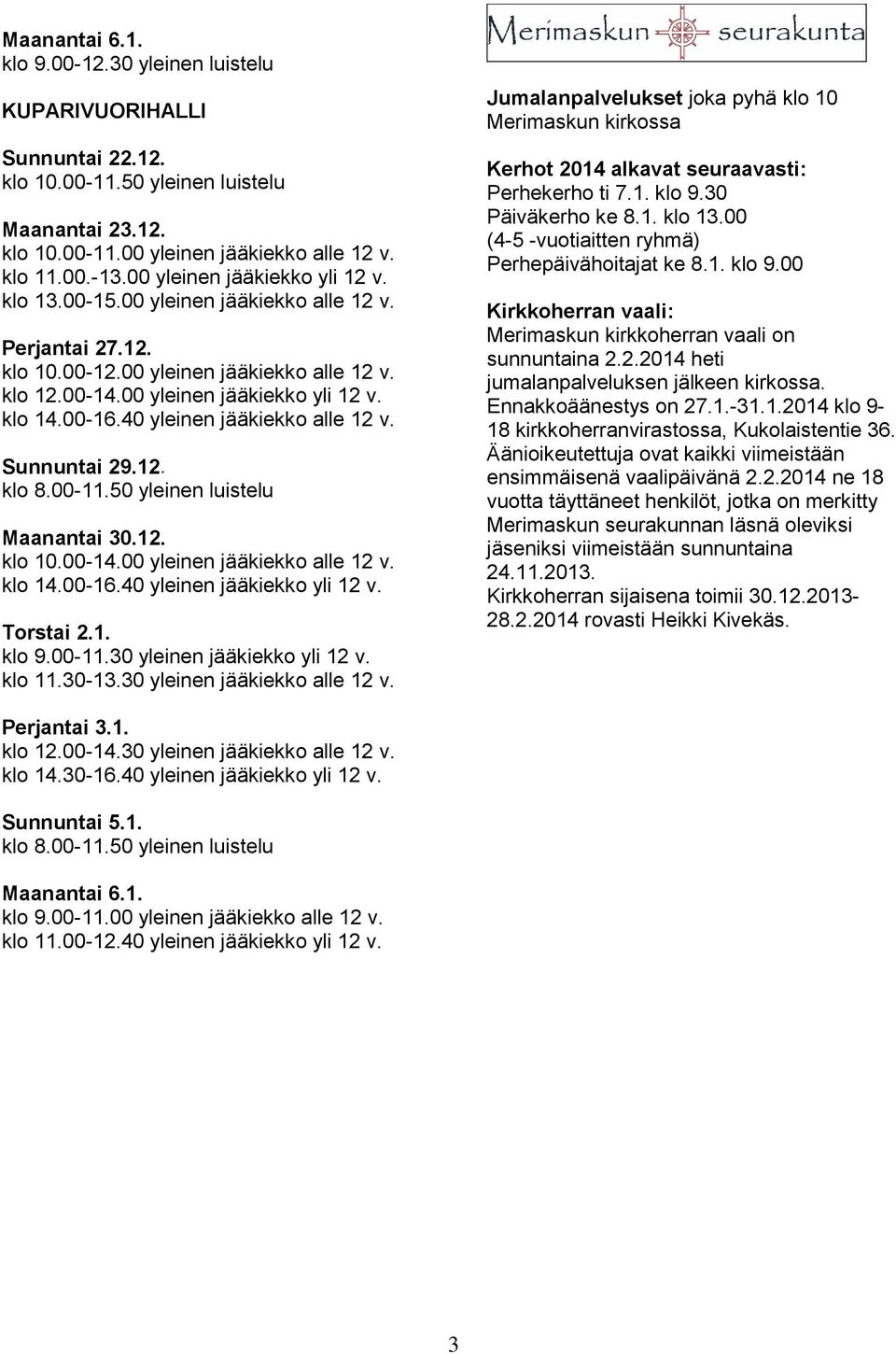 40 yleinen jääkiekko alle 12 v. Sunnuntai 29.12. klo 8.00-11.50 yleinen luistelu Maanantai 30.12. klo 10.00-14.00 yleinen jääkiekko alle 12 v. klo 14.00-16.40 yleinen jääkiekko yli 12 v. Torstai 2.1. klo 9.