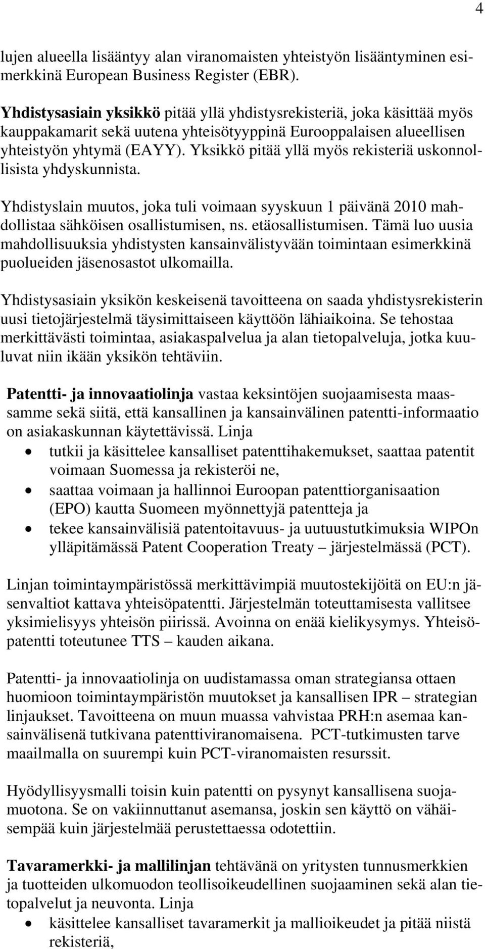 Yksikkö pitää yllä myös rekisteriä uskonnollisista yhdyskunnista. Yhdistyslain muutos, joka tuli voimaan syyskuun 1 päivänä 2010 mahdollistaa sähköisen osallistumisen, ns. etäosallistumisen.