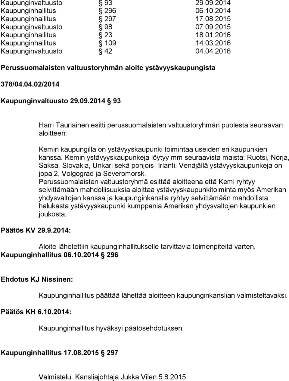 09.2014 93 Päätös KV 29.9.2014: Harri Tauriainen esitti perussuomalaisten valtuustoryhmän puolesta seuraavan aloitteen: Kemin kaupungilla on ystävyyskaupunki toimintaa useiden eri kaupunkien kanssa.