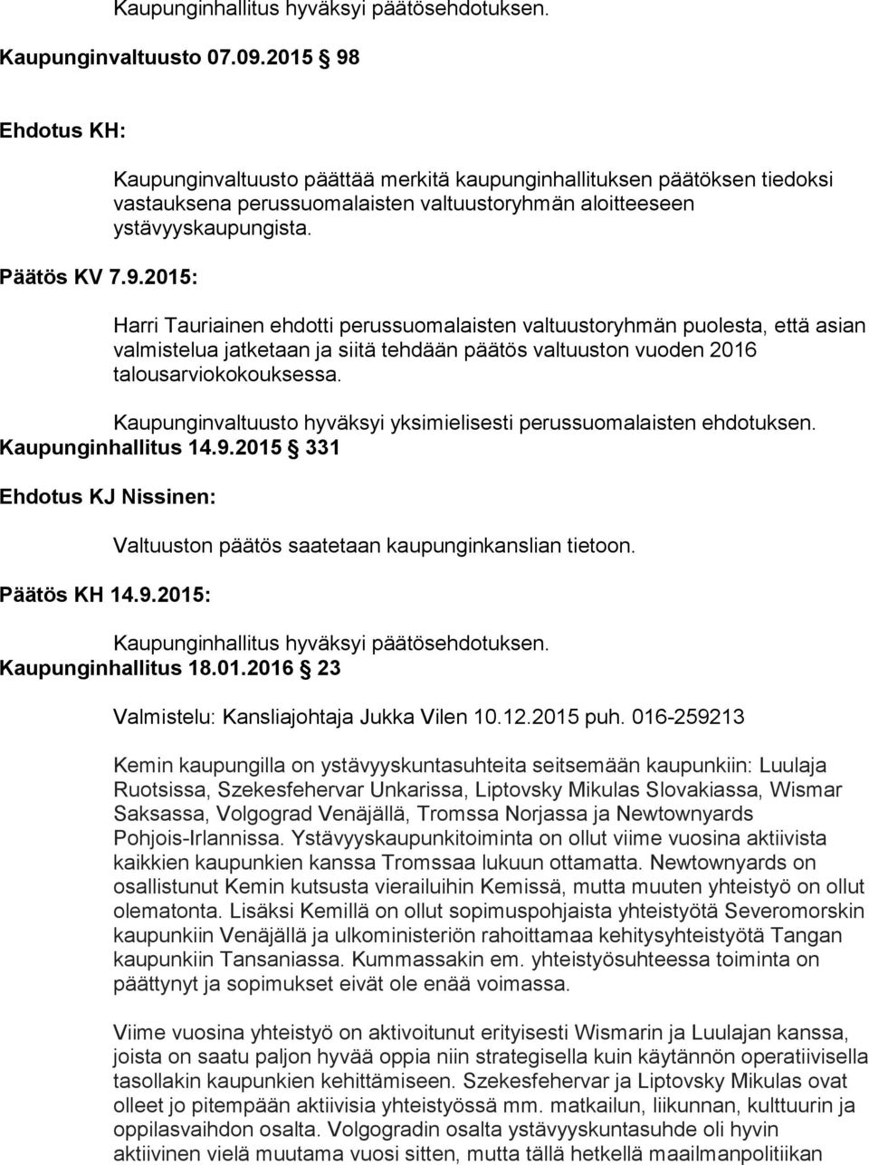 Harri Tauriainen ehdotti perussuomalaisten valtuustoryhmän puolesta, että asian valmistelua jatketaan ja siitä tehdään päätös valtuuston vuoden 2016 talousarviokokouksessa.