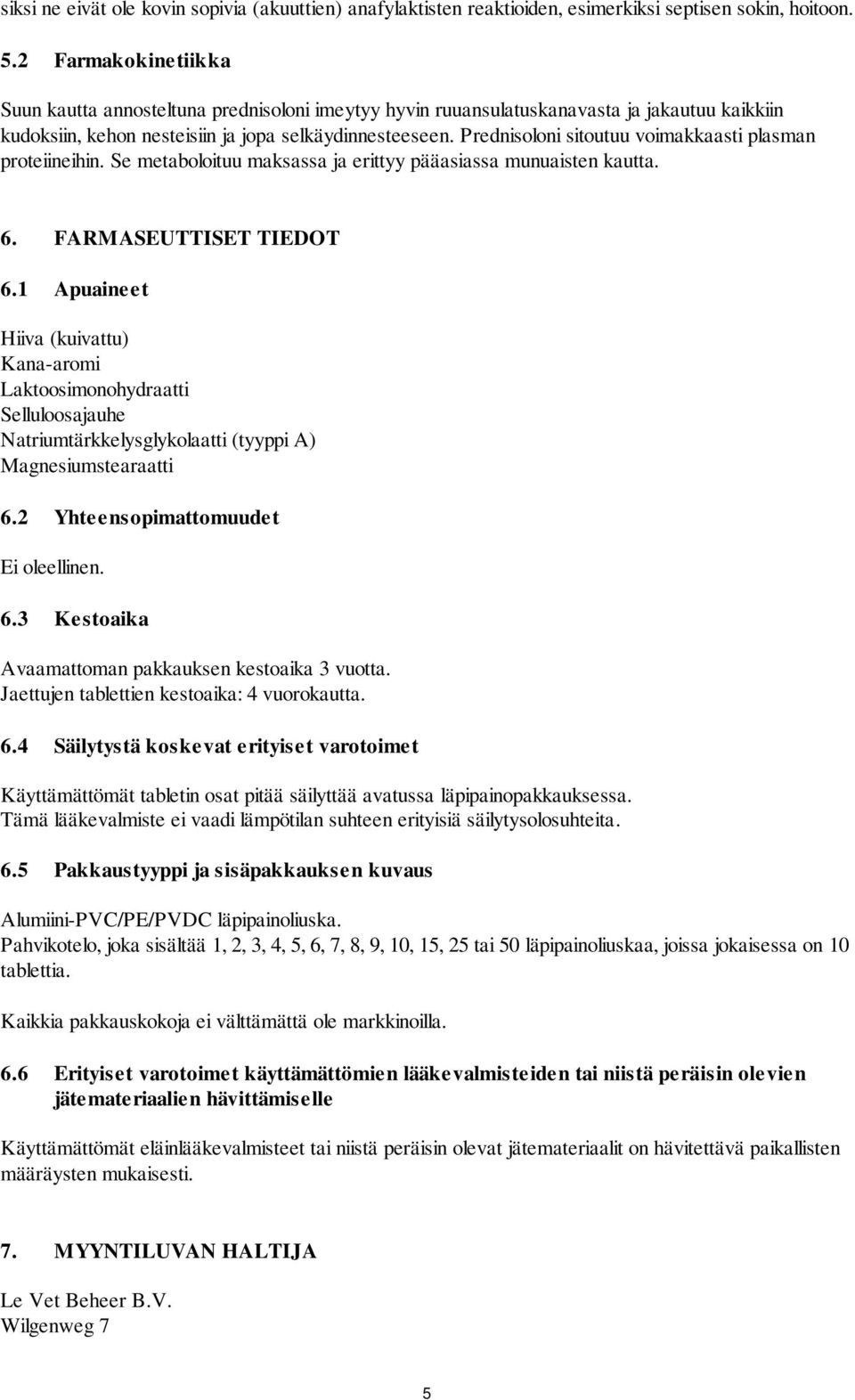 Prednisoloni sitoutuu voimakkaasti plasman proteiineihin. Se metaboloituu maksassa ja erittyy pääasiassa munuaisten kautta. 6. FARMASEUTTISET TIEDOT 6.