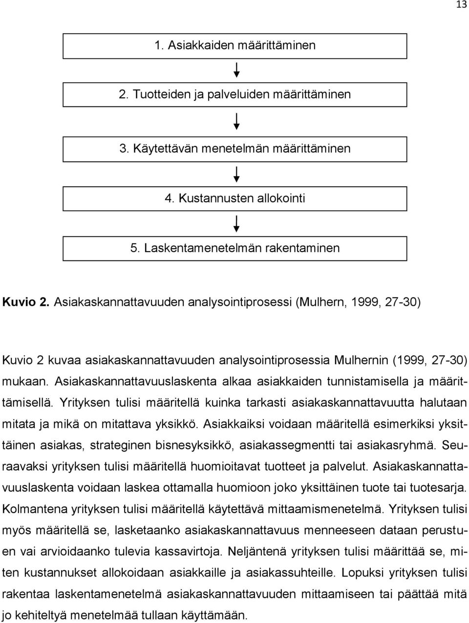 Asiakaskannattavuuslaskenta alkaa asiakkaiden tunnistamisella ja määrittämisellä. Yrityksen tulisi määritellä kuinka tarkasti asiakaskannattavuutta halutaan mitata ja mikä on mitattava yksikkö.