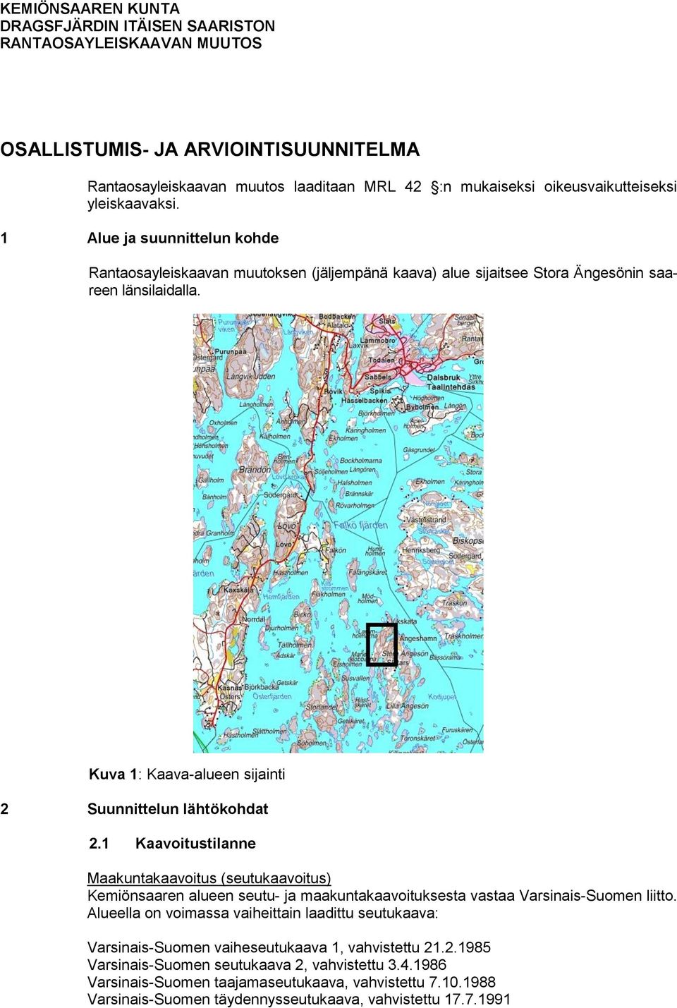 Kuva 1: Kaava-alueen sijainti 2 Suunnittelun lähtökohdat 2.1 Kaavoitustilanne Maakuntakaavoitus (seutukaavoitus) Kemiönsaaren alueen seutu- ja maakuntakaavoituksesta vastaa Varsinais-Suomen liitto.