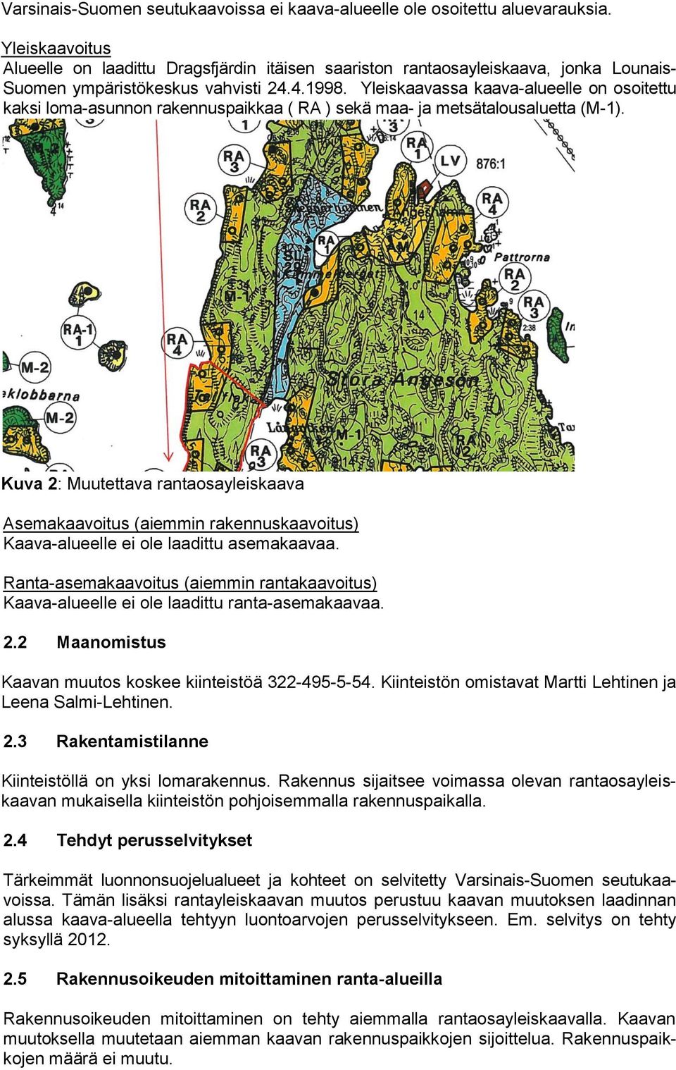 Yleiskaavassa kaava-alueelle on osoitettu kaksi loma-asunnon rakennuspaikkaa ( RA ) sekä maa- ja metsätalousaluetta (M-1).