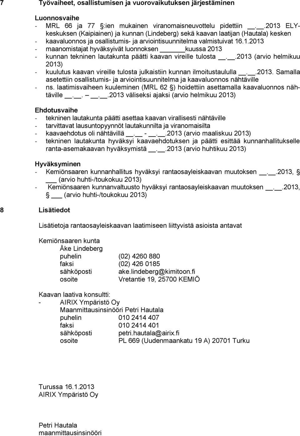 .2013 (arvio helmikuu 2013) - kuulutus kaavan vireille tulosta julkaistiin kunnan ilmoitustaululla..2013. Samalla asetettiin osallistumis- ja arviointisuunnitelma ja kaavaluonnos nähtäville - ns.