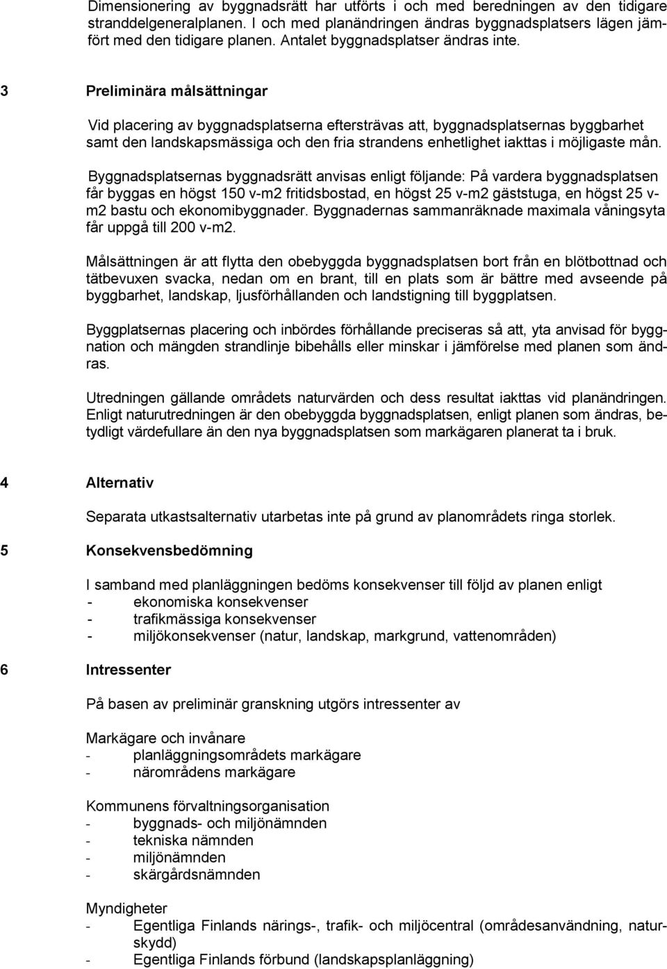 3 Preliminära målsättningar Vid placering av byggnadsplatserna eftersträvas att, byggnadsplatsernas byggbarhet samt den landskapsmässiga och den fria strandens enhetlighet iakttas i möjligaste mån.