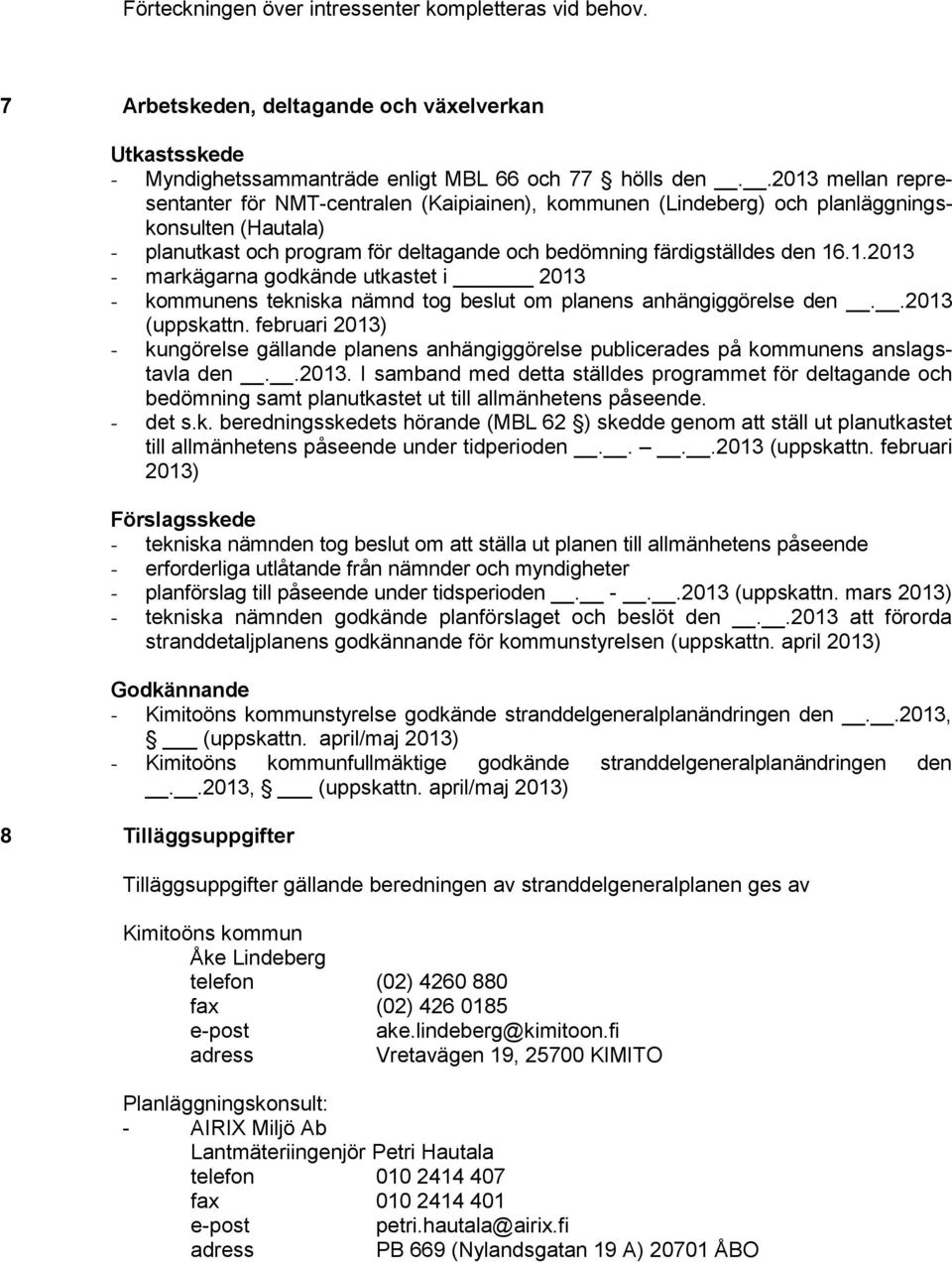 .2013 (uppskattn. februari 2013) - kungörelse gällande planens anhängiggörelse publicerades på kommunens anslagstavla den..2013. I samband med detta ställdes programmet för deltagande och bedömning samt planutkastet ut till allmänhetens påseende.