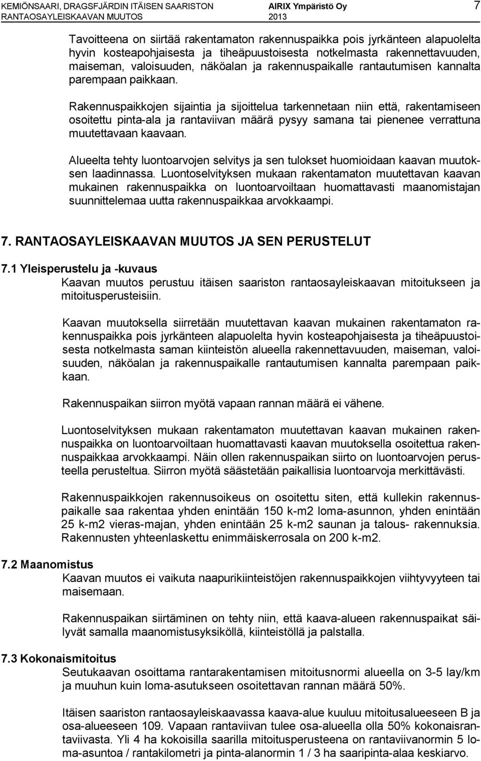 Rakennuspaikkojen sijaintia ja sijoittelua tarkennetaan niin että, rakentamiseen osoitettu pinta-ala ja rantaviivan määrä pysyy samana tai pienenee verrattuna muutettavaan kaavaan.