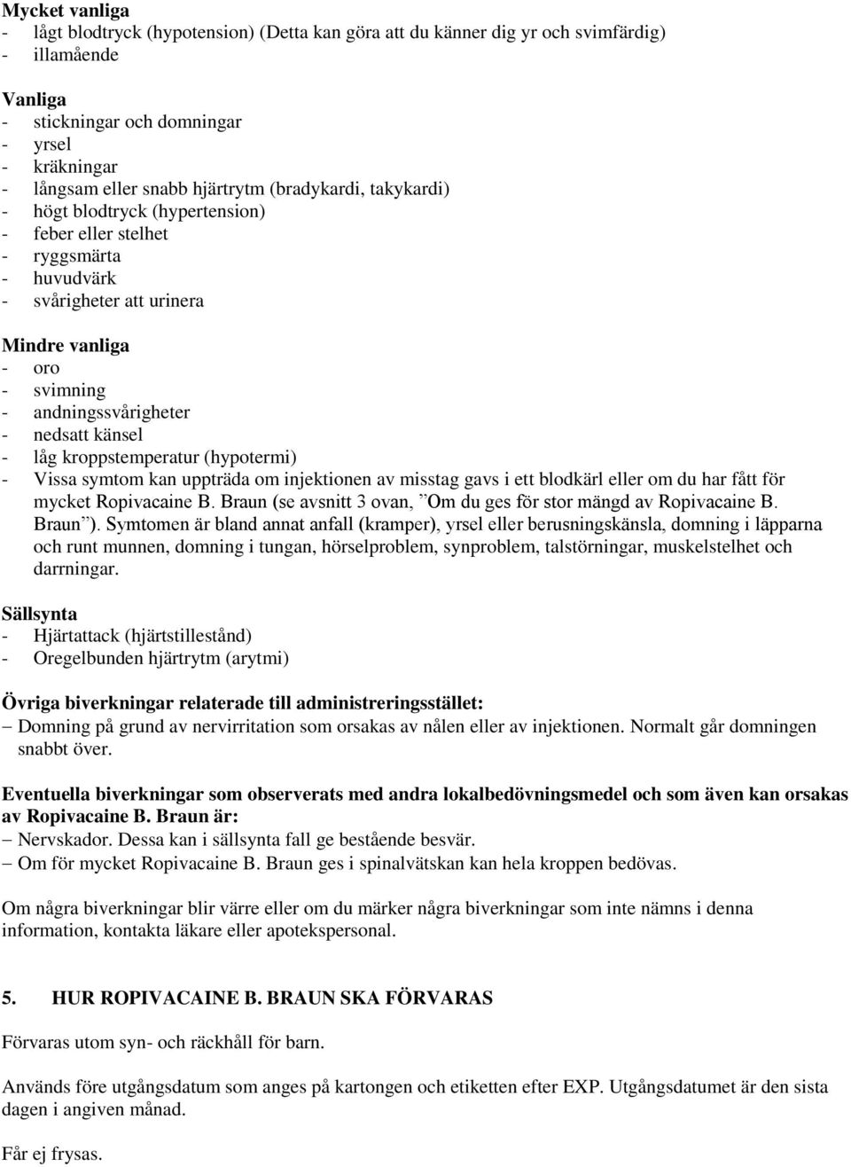 nedsatt känsel - låg kroppstemperatur (hypotermi) - Vissa symtom kan uppträda om injektionen av misstag gavs i ett blodkärl eller om du har fått för mycket Ropivacaine B.