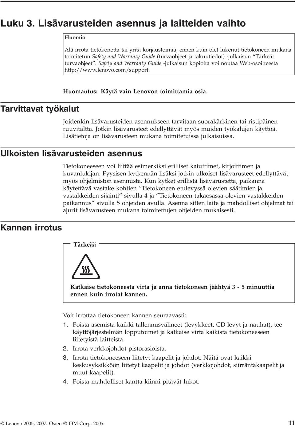 takuutiedot) -julkaisun Tärkeät turvaohjeet. Safety and Warranty Guide -julkaisun kopioita voi noutaa Web-osoitteesta http://www.lenovo.com/support. Huomautus: Käytä vain Lenovon toimittamia osia.