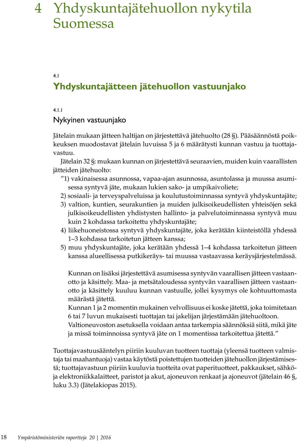 Jätelain 32 : mukaan kunnan on järjestettävä seuraavien, muiden kuin vaarallisten jätteiden jätehuolto: 1) vakinaisessa asunnossa, vapaa-ajan asunnossa, asuntolassa ja muussa asumisessa syntyvä jäte,