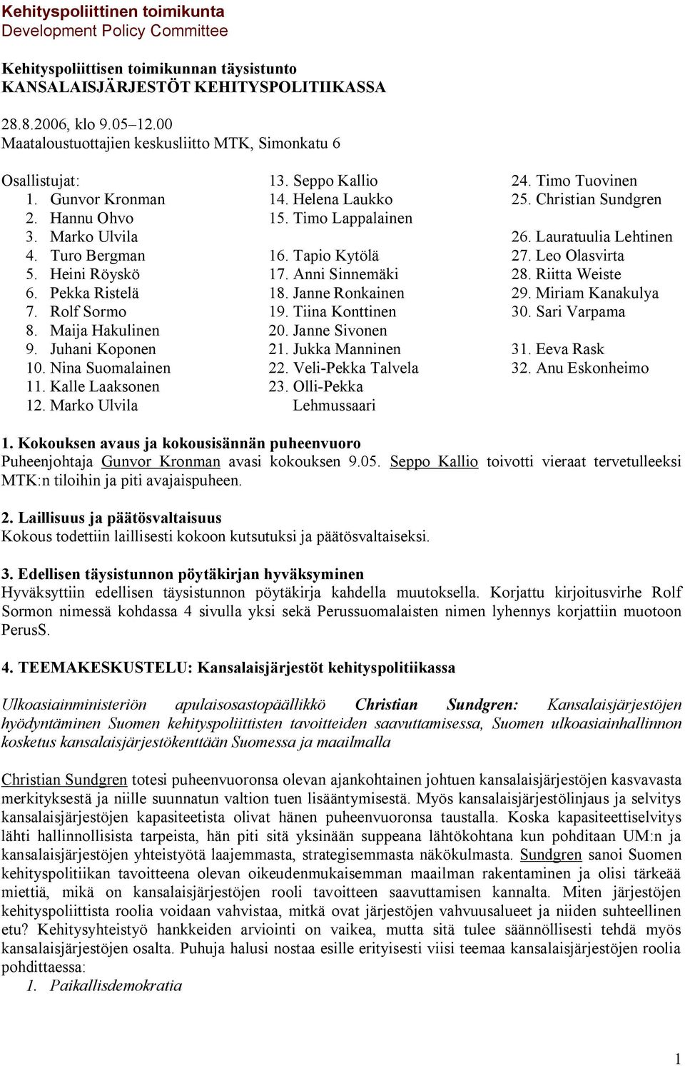 Seppo Kallio 14. Helena Laukko 15. Timo Lappalainen 16. Tapio Kytölä 17. Anni Sinnemäki 18. Janne Ronkainen 19. Tiina Konttinen 20. Janne Sivonen 21. Jukka Manninen 22. Veli Pekka Talvela 23.