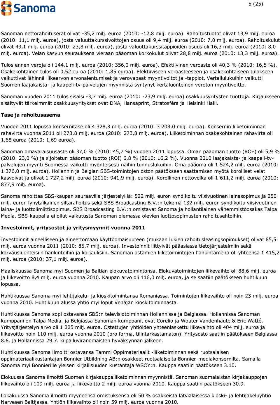 euroa (2010: 13,3 milj. euroa). Tulos ennen veroja oli 144,1 milj. euroa (2010: 356,0 milj. euroa). Efektiivinen veroaste oli 40,3 % (2010: 16,5 %).