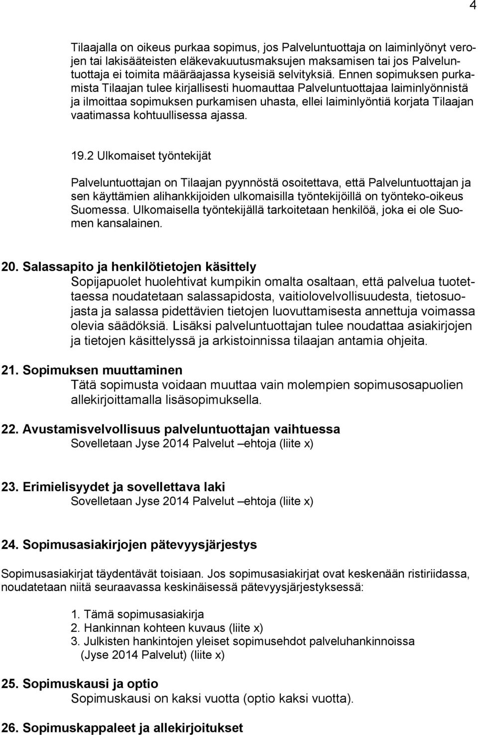 Ennen sopimuksen purkamista Tilaajan tulee kirjallisesti huomauttaa Palveluntuottajaa laiminlyönnistä ja ilmoittaa sopimuksen purkamisen uhasta, ellei laiminlyöntiä korjata Tilaajan vaatimassa