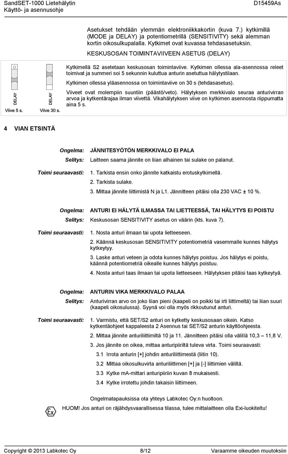 Kytkimen ollessa ala-asennossa releet toimivat ja summeri soi 5 sekunnin kuluttua anturin asetuttua hälytystilaan. Kytkimen ollessa yläasennossa on toimintaviive on 30 s (tehdasasetus).