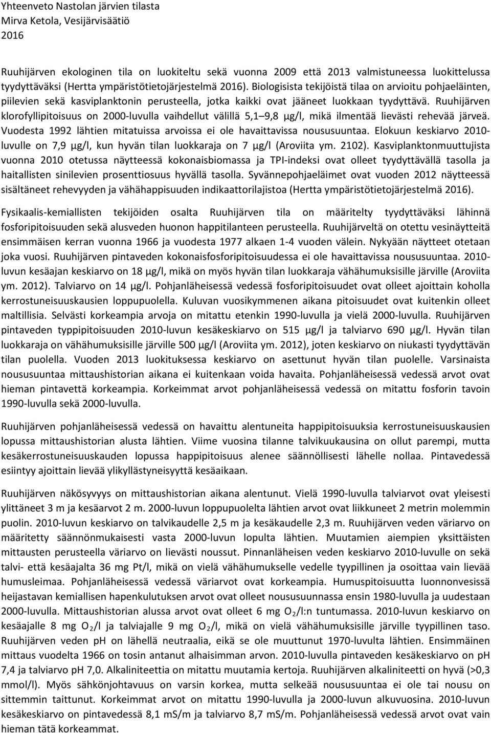 Ruuhijärven klorofyllipitoisuus on 2000-luvulla vaihdellut välillä 5,1 9,8 µg/l, mikä ilmentää lievästi rehevää järveä. Vuodesta 1992 lähtien mitatuissa arvoissa ei ole havaittavissa noususuuntaa.