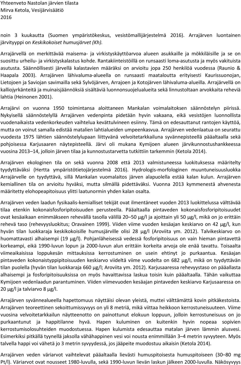 Rantakiinteistöillä on runsaasti loma-asutusta ja myös vakituista asutusta. Säännöllisesti järvellä kalastavien määräksi on arvioitu jopa 250 henkilöä vuodessa (Raunio & Haapala 2003).