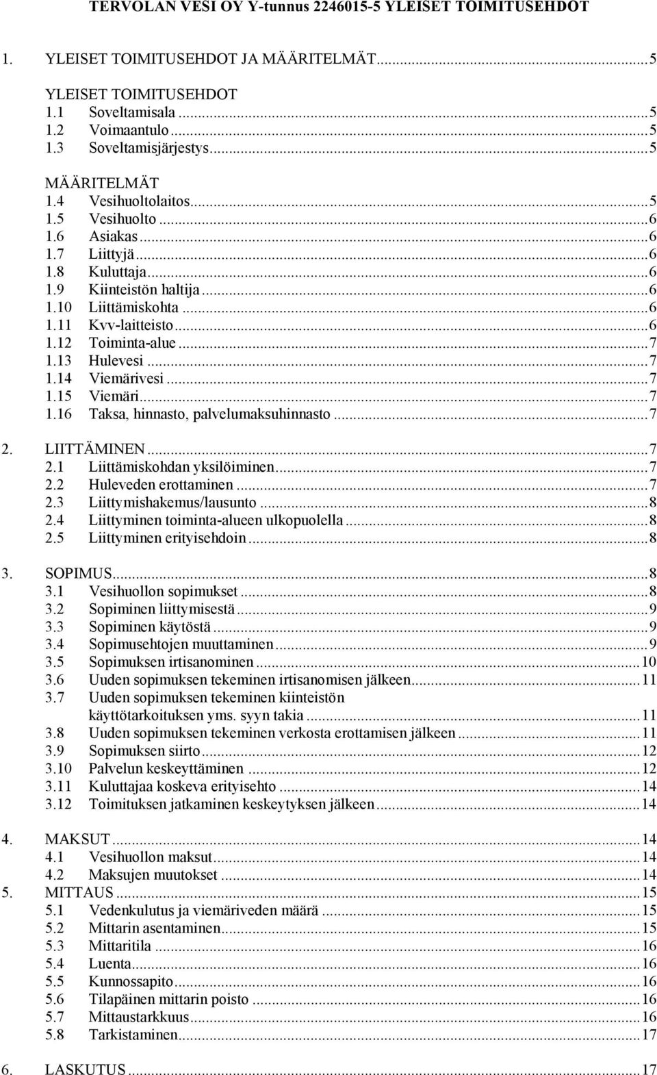 ..7 1.13 Hulevesi...7 1.14 Viemärivesi...7 1.15 Viemäri...7 1.16 Taksa, hinnasto, palvelumaksuhinnasto...7 2. LIITTÄMINEN...7 2.1 Liittämiskohdan yksilöiminen...7 2.2 Huleveden erottaminen...7 2.3 Liittymishakemus/lausunto.