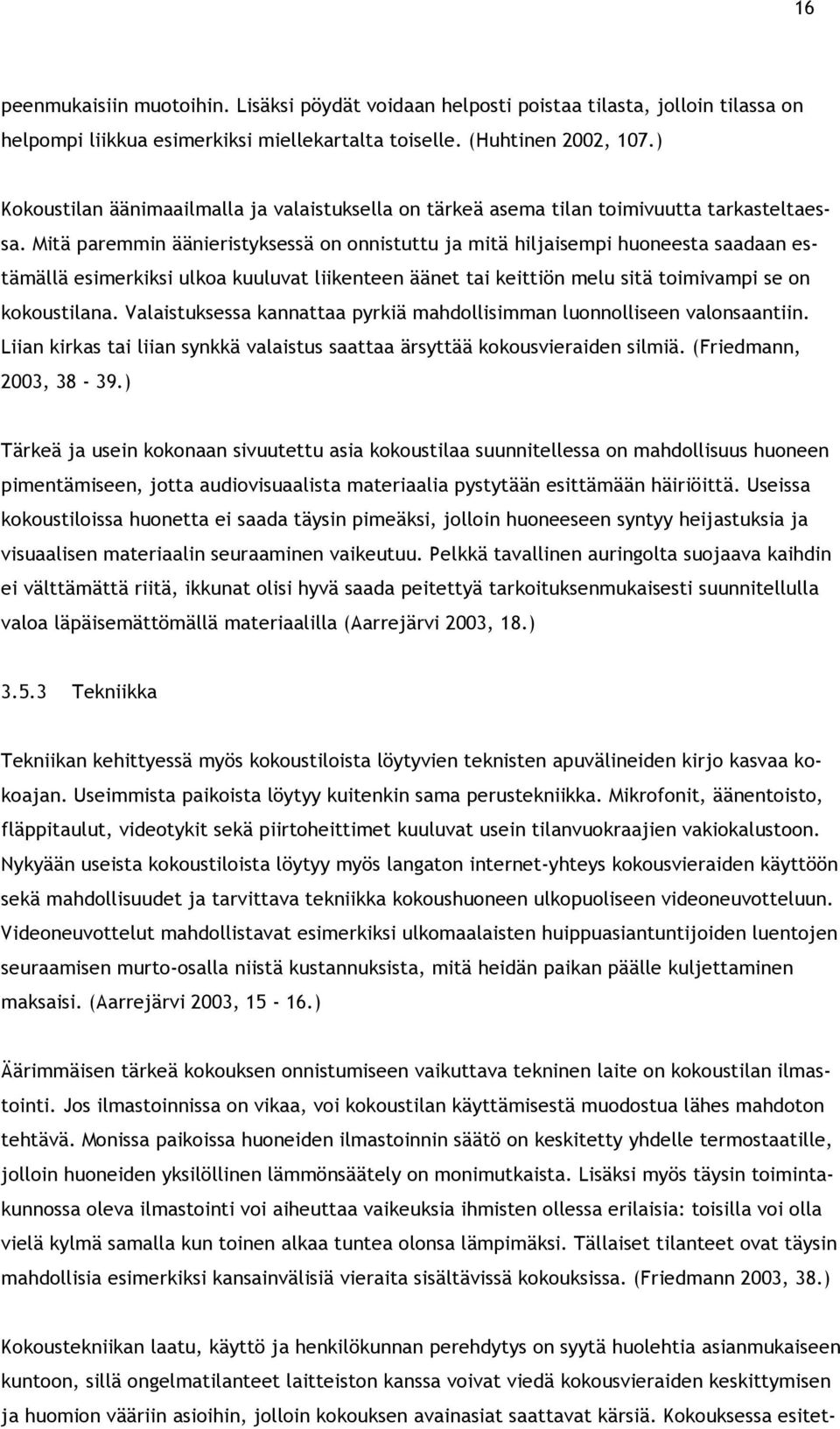 Mitä paremmin äänieristyksessä on onnistuttu ja mitä hiljaisempi huoneesta saadaan estämällä esimerkiksi ulkoa kuuluvat liikenteen äänet tai keittiön melu sitä toimivampi se on kokoustilana.