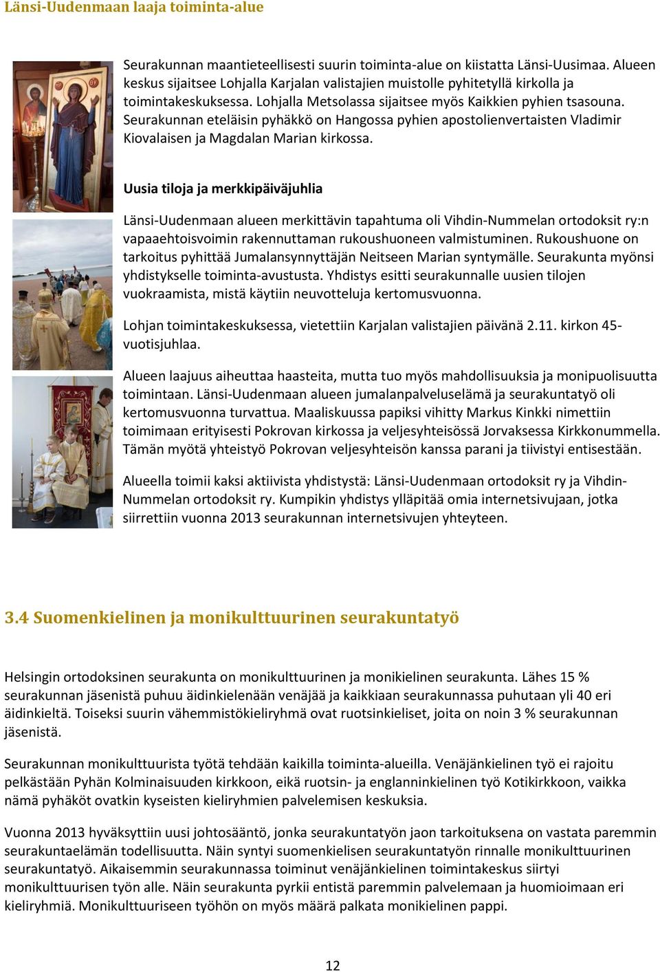 Seurakunnan eteläisin pyhäkkö on Hangossa pyhien apostolienvertaisten Vladimir Kiovalaisen ja Magdalan Marian kirkossa.