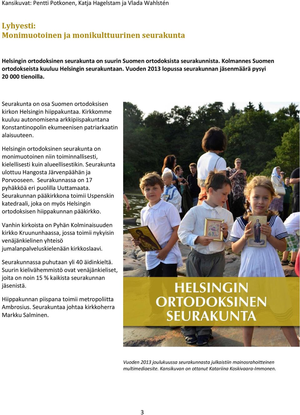Kirkkomme kuuluu autonomisena arkkipiispakuntana Konstantinopolin ekumeenisen patriarkaatin alaisuuteen.