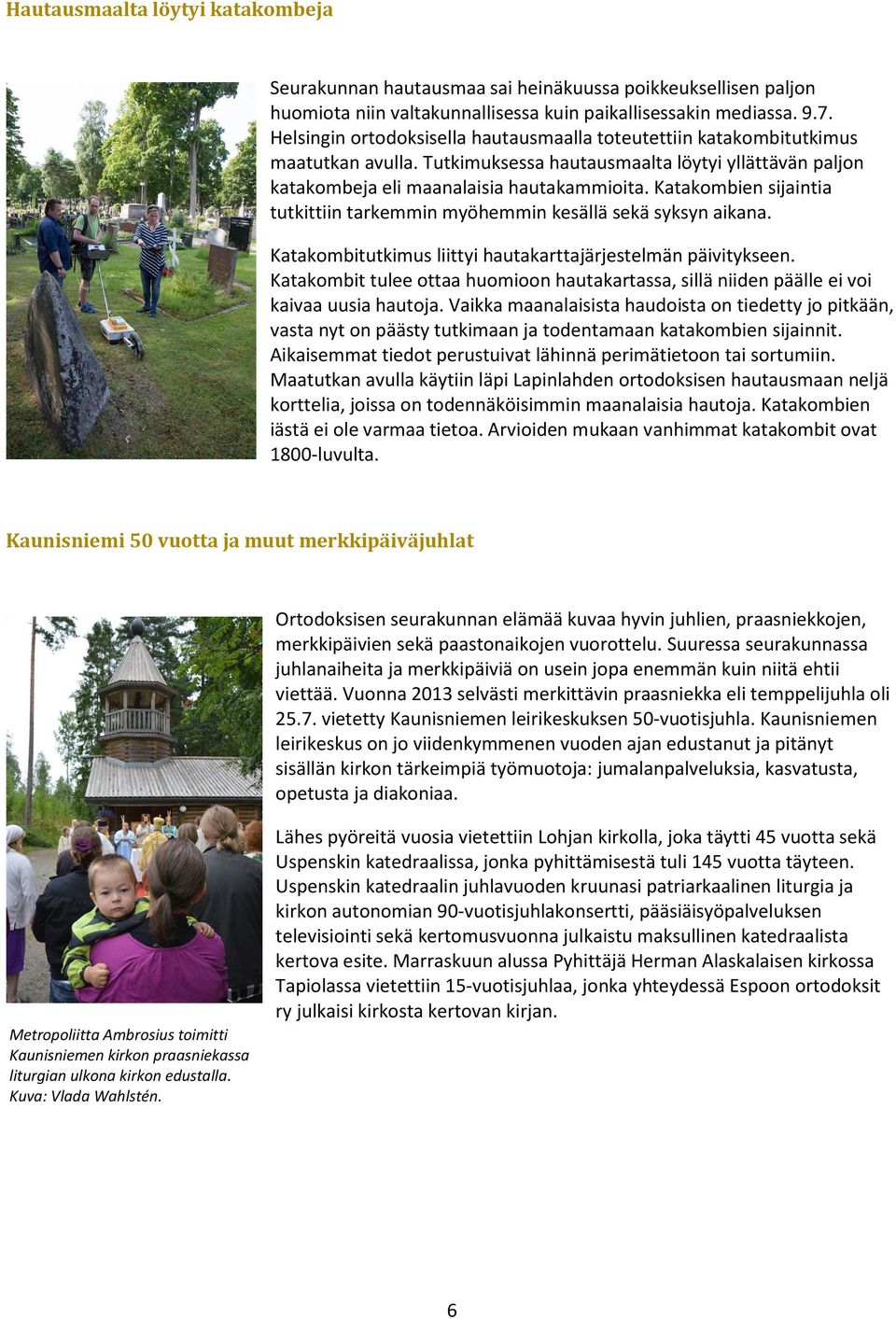 Katakombien sijaintia tutkittiin tarkemmin myöhemmin kesällä sekä syksyn aikana. Katakombitutkimus liittyi hautakarttajärjestelmän päivitykseen.