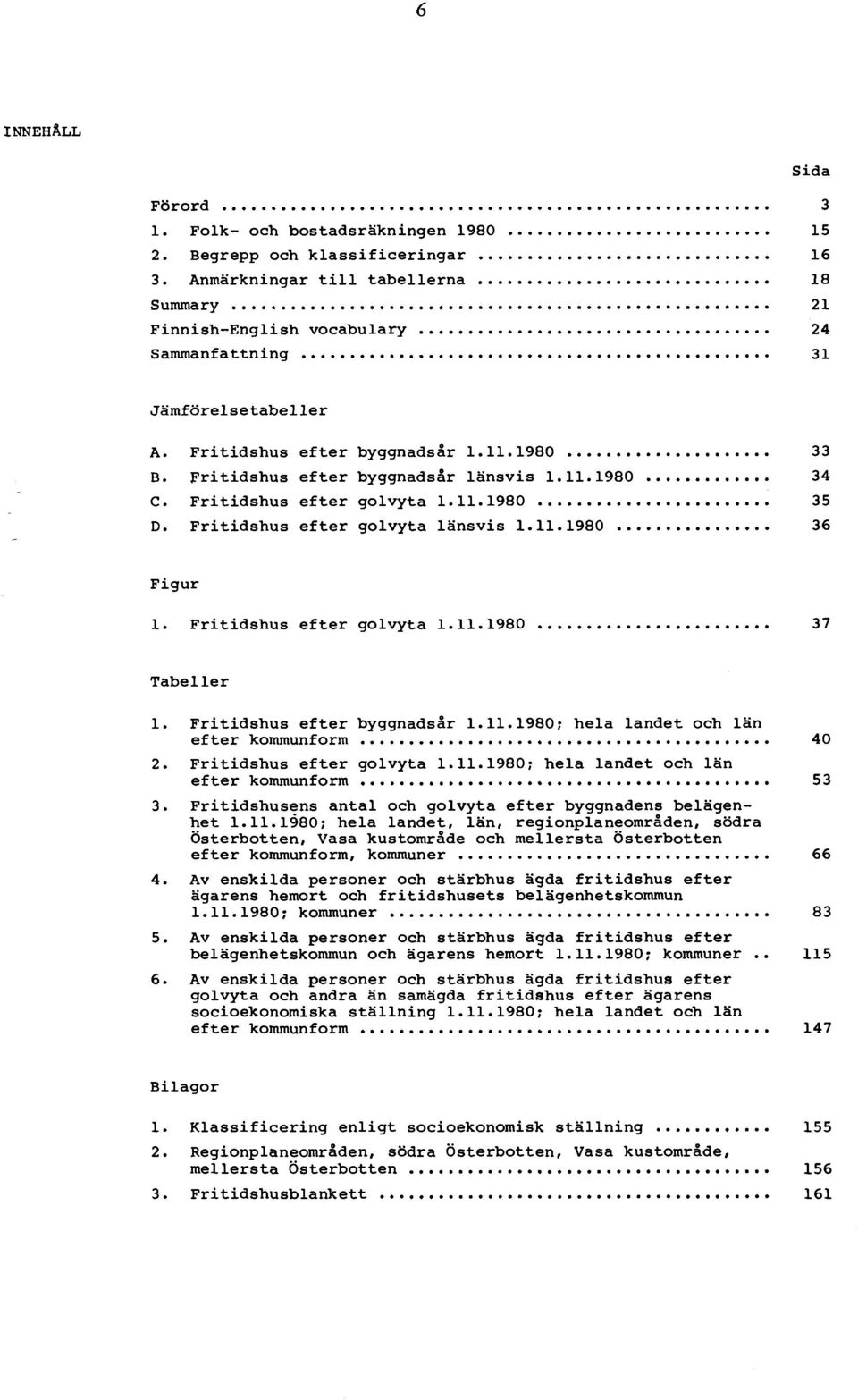 Fritidshus efter golvyta länsvis 1.11.1980... 36 Figur 1. Fritidshus efter golvyta 1.11.1980... 37 Tabeller 1. Fritidshus efter byggnadsår 1.11.1980; hela landet och län efter kommunform... 40.