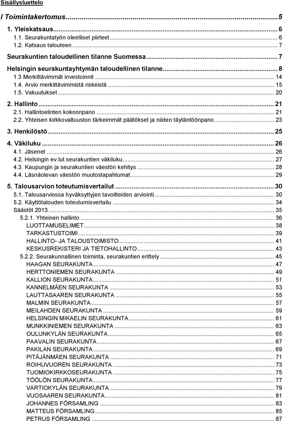 .. 21 2.2. Yhteisen kirkkovaltuuston tärkeimmät päätökset ja niiden täytäntöönpano... 23 3. Henkilöstö... 25 4. Väkiluku... 26 4.1. Jäsenet... 26 4.2. Helsingin ev.lut.seurakuntien väkiluku... 27 4.3. Kaupungin ja seurakuntien väestön kehitys.