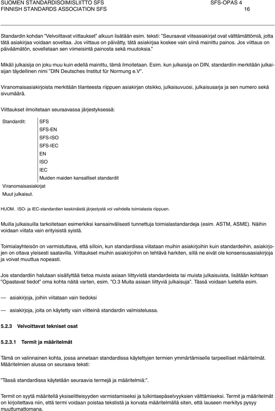 Mikäli julkaisija on joku muu kuin edellä mainittu, tämä ilmoitetaan. Esim. kun julkaisija on DIN, standardiin merkitään julkaisijan täydellin nimi DIN Deutsches Institut für Normung e.v.