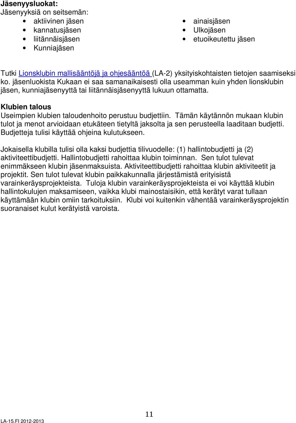 Klubien talous Useimpien klubien taloudenhoito perustuu budjettiin. Tämän käytännön mukaan klubin tulot ja menot arvioidaan etukäteen tietyltä jaksolta ja sen perusteella laaditaan budjetti.