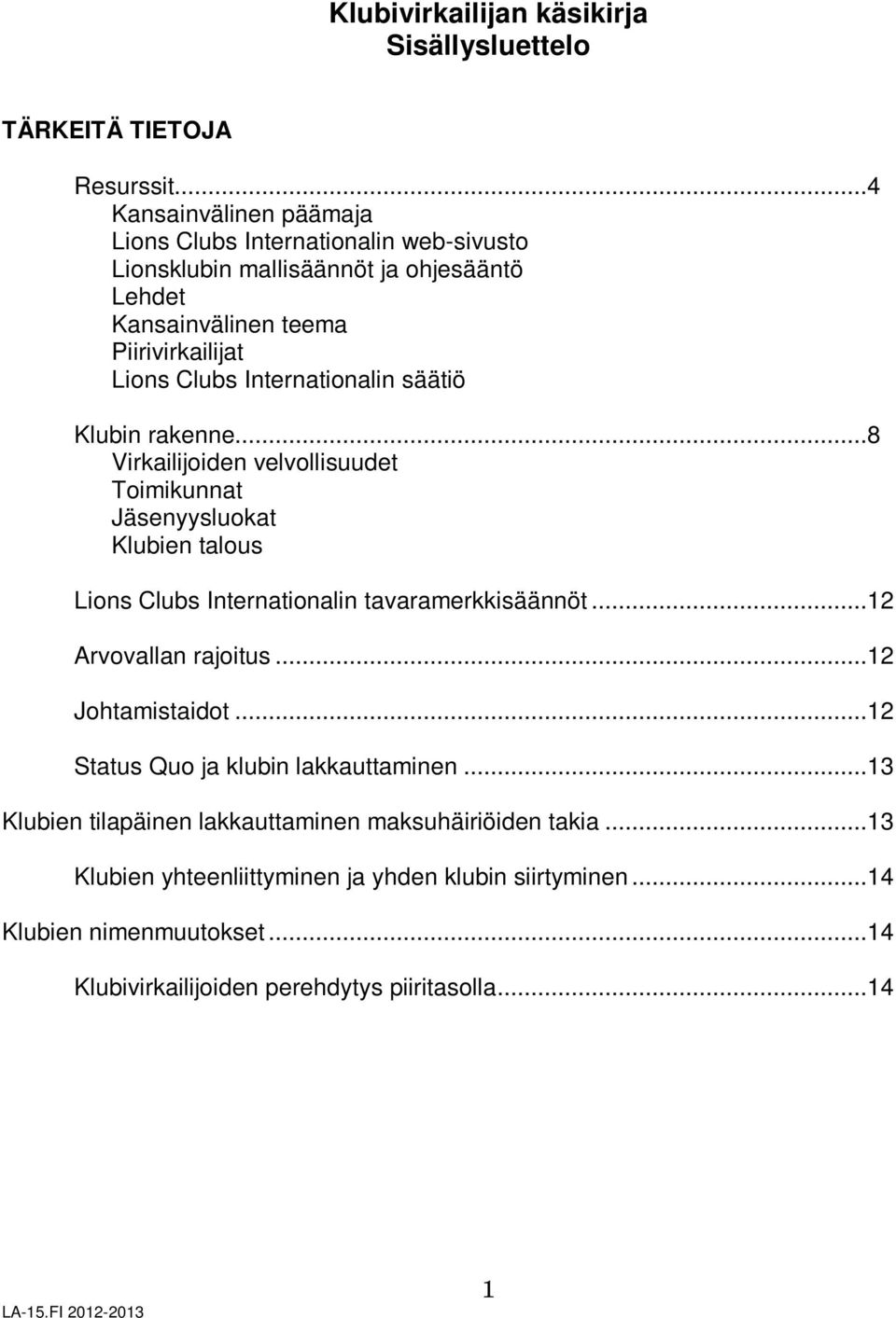 Internationalin säätiö Klubin rakenne...8 Virkailijoiden velvollisuudet Toimikunnat Jäsenyysluokat Klubien talous Lions Clubs Internationalin tavaramerkkisäännöt.