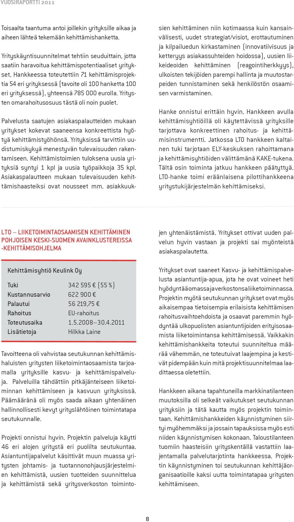 Hankkeessa toteutettiin 71 kehittämisprojektia 54 eri yrityksessä (tavoite oli 100 hanketta 100 eri yrityksessä), yhteensä 785 000 eurolla. Yritysten omarahoitusosuus tästä oli noin puolet.