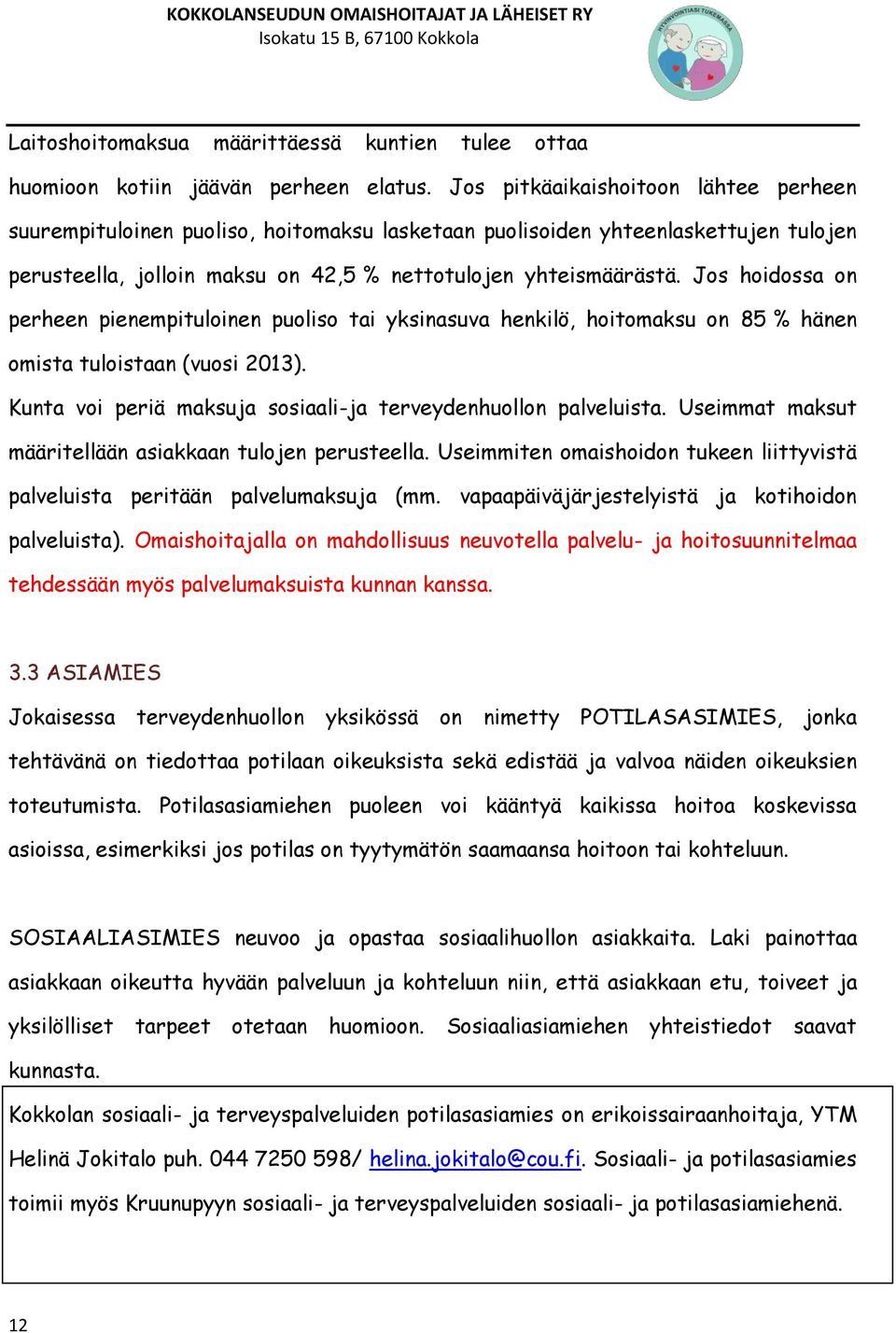 Jos hoidossa on perheen pienempituloinen puoliso tai yksinasuva henkilö, hoitomaksu on 85 % hänen omista tuloistaan (vuosi 2013). Kunta voi periä maksuja sosiaali-ja terveydenhuollon palveluista.