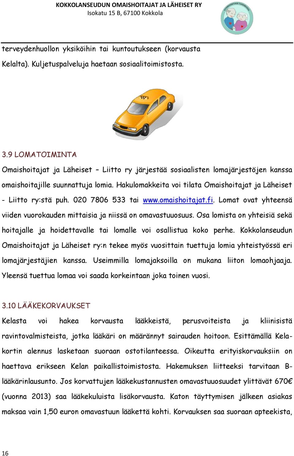 Hakulomakkeita voi tilata Omaishoitajat ja Läheiset - Liitto ry:stä puh. 020 7806 533 tai www.omaishoitajat.fi. Lomat ovat yhteensä viiden vuorokauden mittaisia ja niissä on omavastuuosuus.