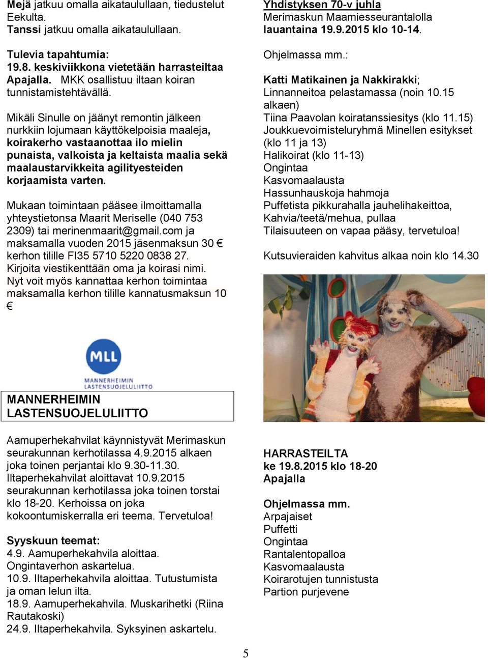 Mikäli Sinulle on jäänyt remontin jälkeen nurkkiin lojumaan käyttökelpoisia maaleja, koirakerho vastaanottaa ilo mielin punaista, valkoista ja keltaista maalia sekä maalaustarvikkeita agilityesteiden