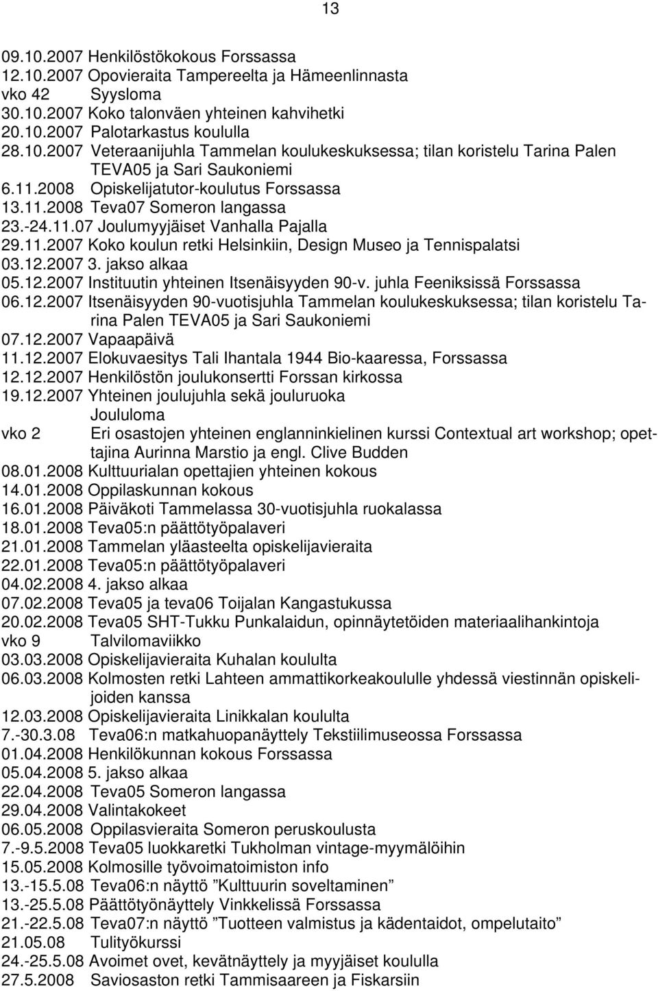 2007 3. jakso alkaa 05.12.2007 Instituutin yhteinen Itsenäisyyden 90-v. juhla Feeniksissä Forssassa 06.12.2007 Itsenäisyyden 90-vuotisjuhla Tammelan koulukeskuksessa; tilan koristelu Tarina Palen TEVA05 ja Sari Saukoniemi 07.