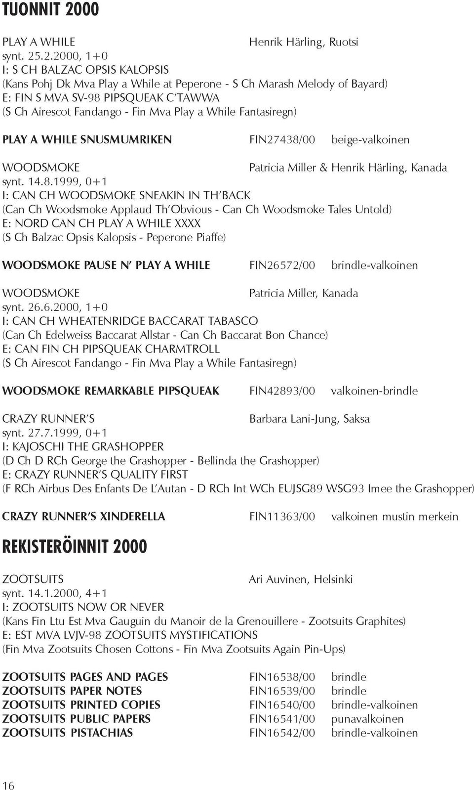 .2.2000, 1+0 I: S CH BALZAC OPSIS KALOPSIS (Kans Pohj Dk Mva Play a While at Peperone - S Ch Marash Melody of Bayard) E: FIN S MVA SV-98 PIPSQUEAK C TAWWA (S Ch Airescot Fandango - Fin Mva Play a