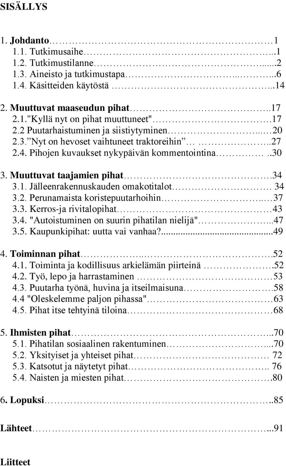 34 3.2. Perunamaista koristepuutarhoihin.. 37 3.3. Kerros-ja rivitalopihat 43 3.4. "Autoistuminen on suurin pihatilan nielijä"...47 3.5. Kaupunkipihat: uutta vai vanhaa?...49 4. Toiminnan pihat...52 4.