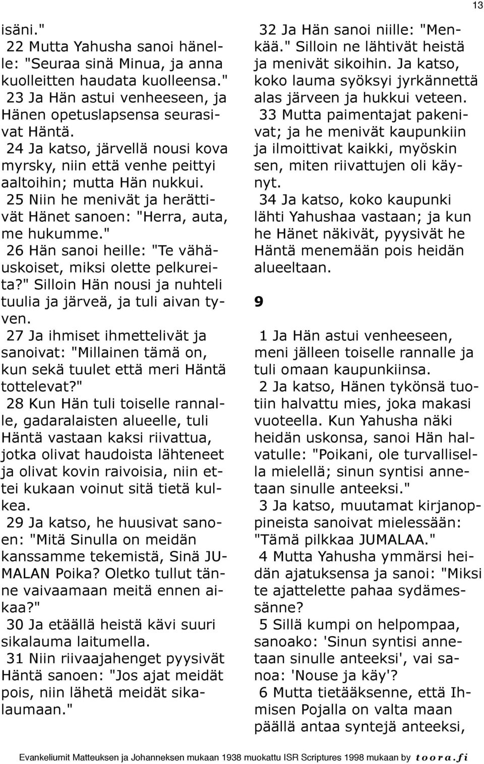 " 26 Hän sanoi heille: "Te vähäuskoiset, miksi olette pelkureita?" Silloin Hän nousi ja nuhteli tuulia ja järveä, ja tuli aivan tyven.