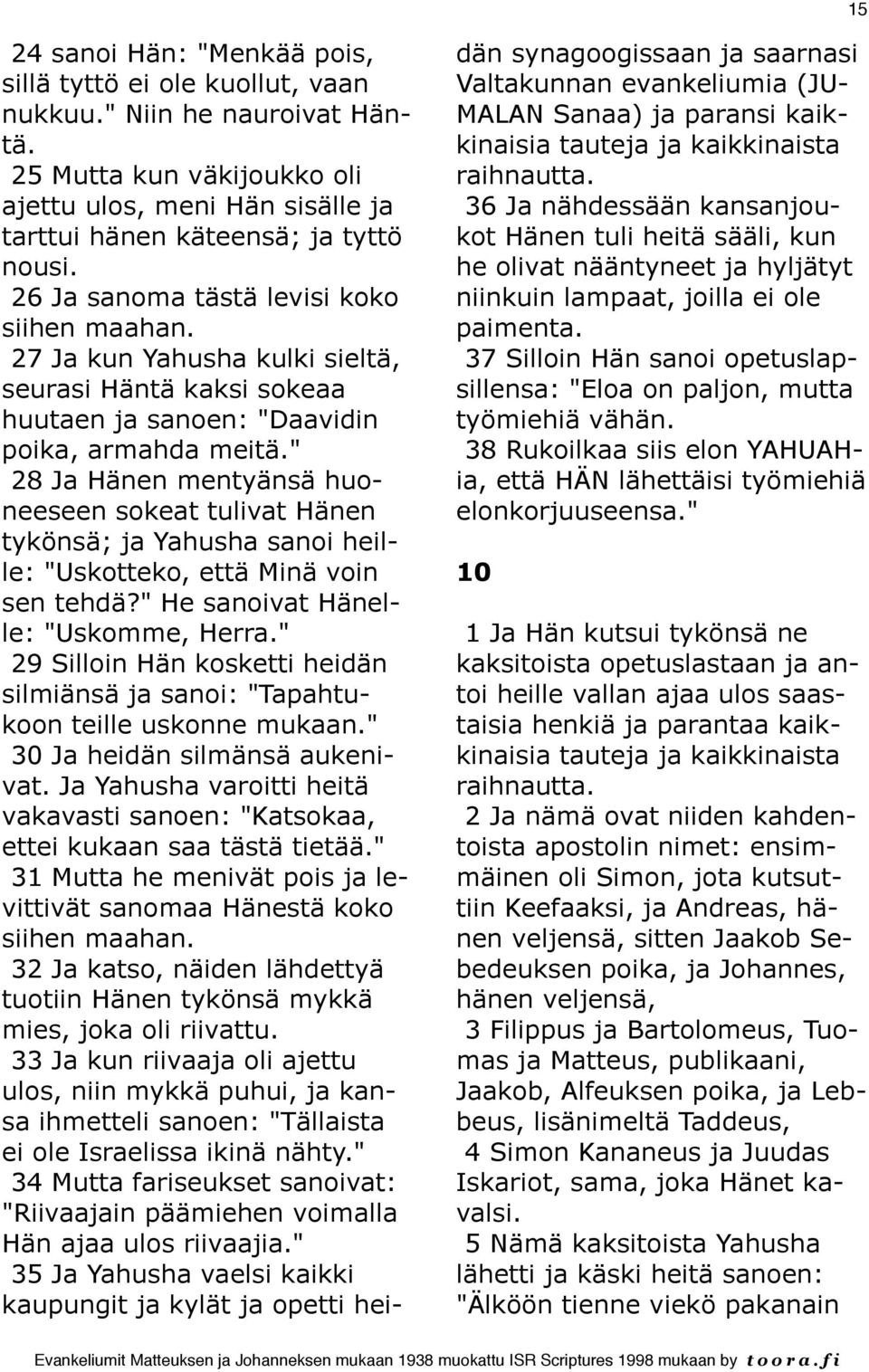" 28 Ja Hänen mentyänsä huoneeseen sokeat tulivat Hänen tykönsä; ja Yahusha sanoi heille: "Uskotteko, että Minä voin sen tehdä?" He sanoivat Hänelle: "Uskomme, Herra.