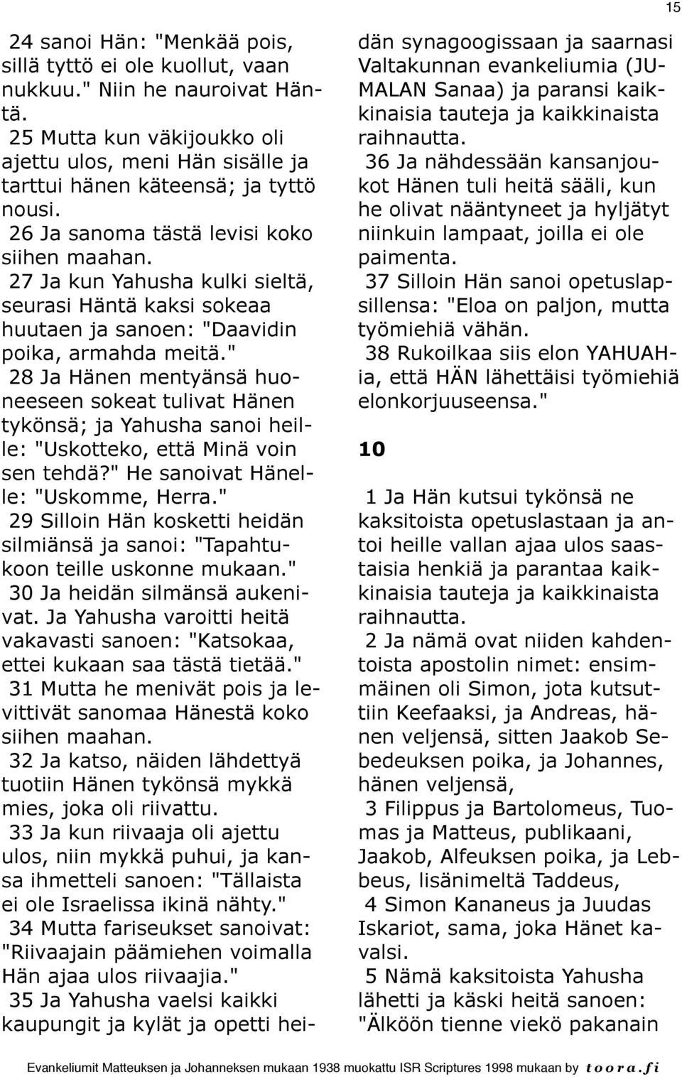 " 28 Ja Hänen mentyänsä huoneeseen sokeat tulivat Hänen tykönsä; ja Yahusha sanoi heille: "Uskotteko, että Minä voin sen tehdä?" He sanoivat Hänelle: "Uskomme, Herra.