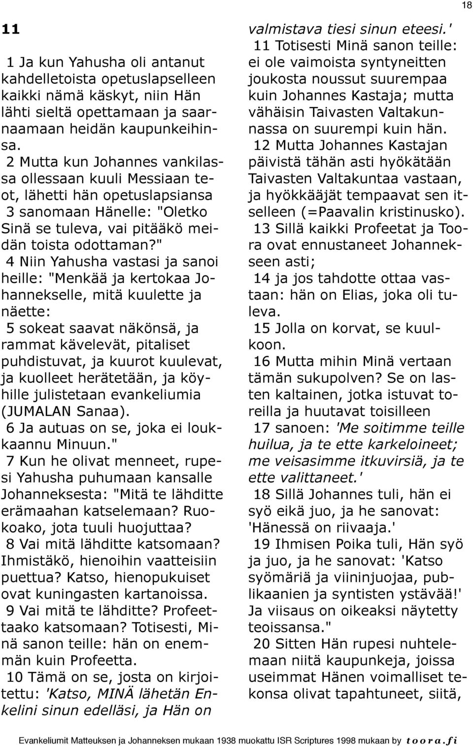 " 4 Niin Yahusha vastasi ja sanoi heille: "Menkää ja kertokaa Johannekselle, mitä kuulette ja näette: 5 sokeat saavat näkönsä, ja rammat kävelevät, pitaliset puhdistuvat, ja kuurot kuulevat, ja