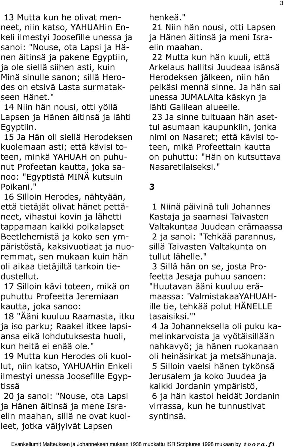 15 Ja Hän oli siellä Herodeksen kuolemaan asti; että kävisi toteen, minkä YAHUAH on puhunut Profeetan kautta, joka sanoo: "Egyptistä MINÄ kutsuin Poikani.