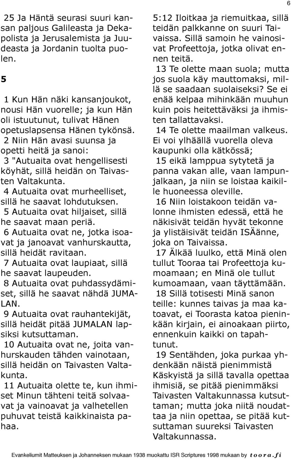 2 Niin Hän avasi suunsa ja opetti heitä ja sanoi: 3 "Autuaita ovat hengellisesti köyhät, sillä heidän on Taivasten Valtakunta. 4 Autuaita ovat murheelliset, sillä he saavat lohdutuksen.