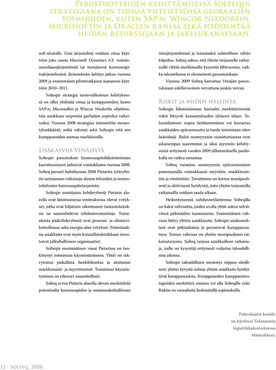 Järjestelmän kehitys jatkuu vuonna 2009 ja ensimmäiset pilottiratkaisut saataneen käyttöön 2010 2011.