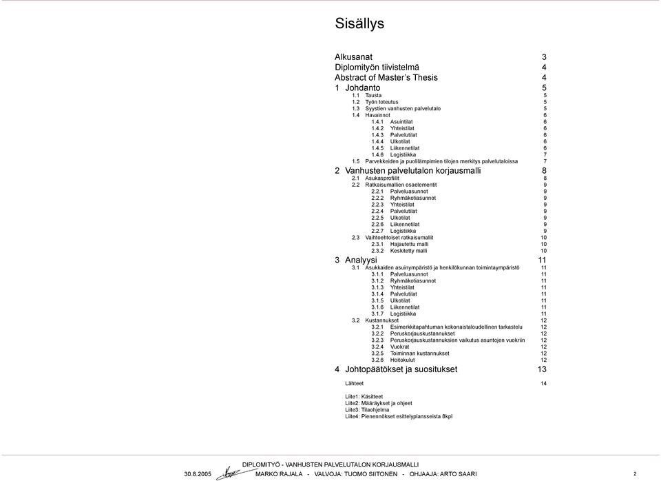 1 Asukasprofiilit 8 2.2 Ratkaisumallien osaelementit 9 2.2.1 Palveluasunnot 9 2.2.2 Ryhmäkotiasunnot 9 2.2.3 Yhteistilat 9 2.2.4 Palvelutilat 9 2.2.5 Ulkotilat 9 2.2.6 Liikennetilat 9 2.2.7 Logistiikka 9 2.