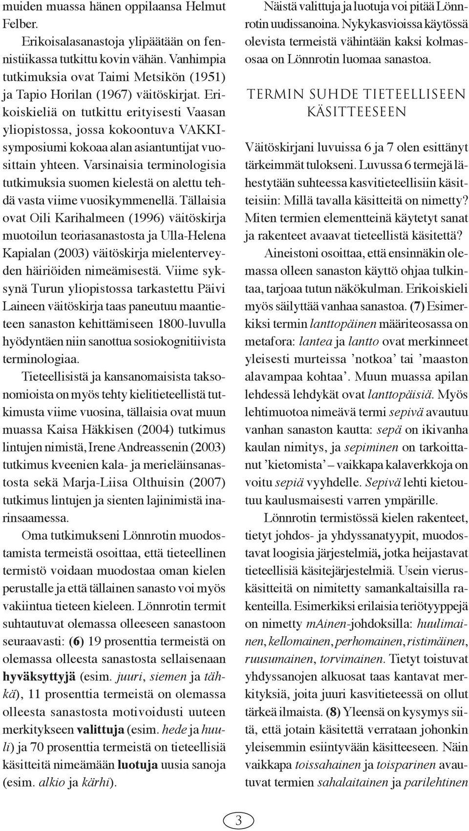 Erikoiskieliä on tutkittu erityisesti Vaasan yliopistossa, jossa kokoontuva VAKKIsymposiumi kokoaa alan asiantuntijat vuosittain yhteen.