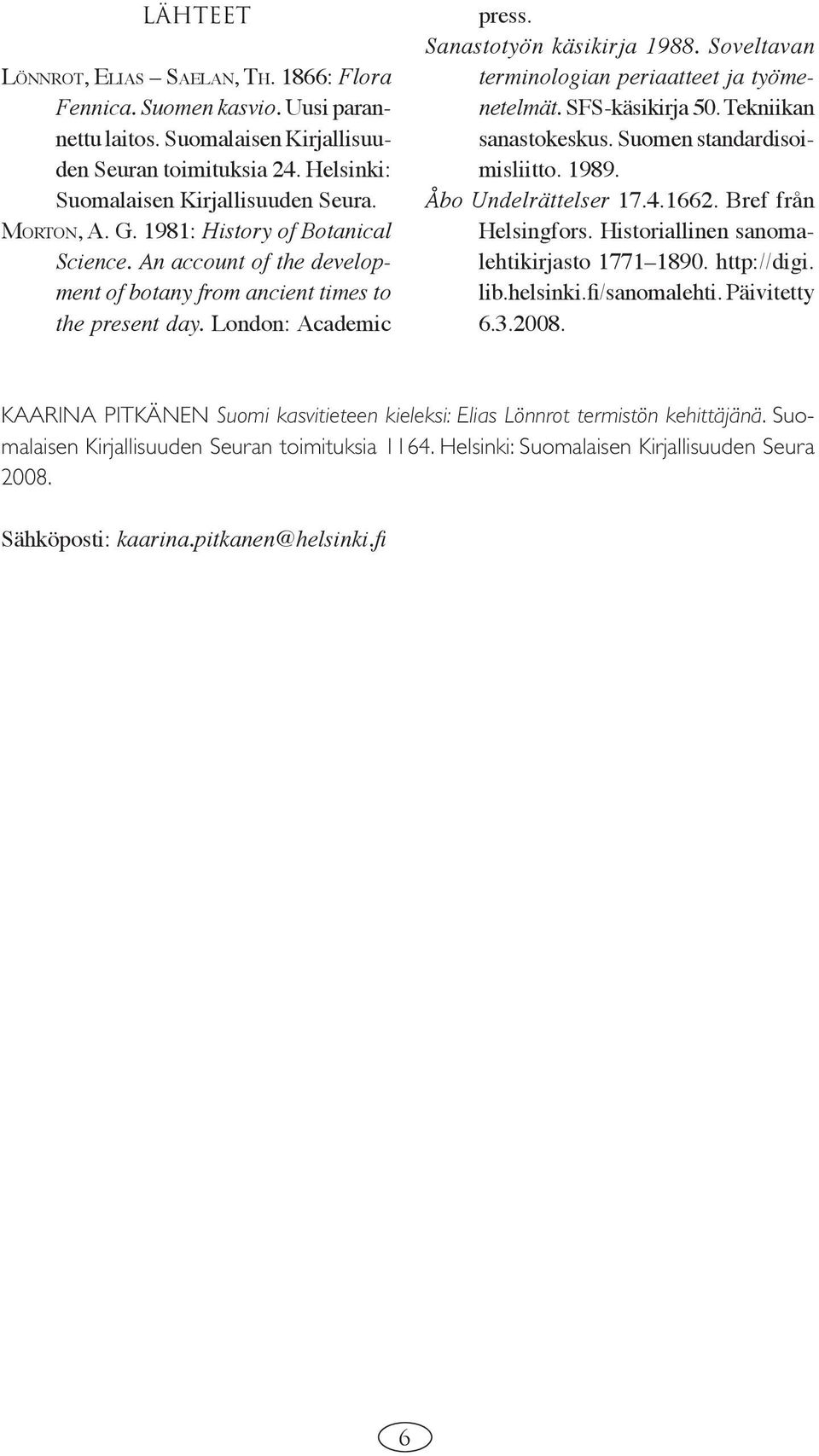 Soveltavan terminologian periaatteet ja työmenetelmät. SFS-käsikirja 50. Tekniikan sanastokeskus. Suomen standardisoimisliitto. 1989. Åbo Undelrättelser 17.4.1662. Bref från Helsingfors.